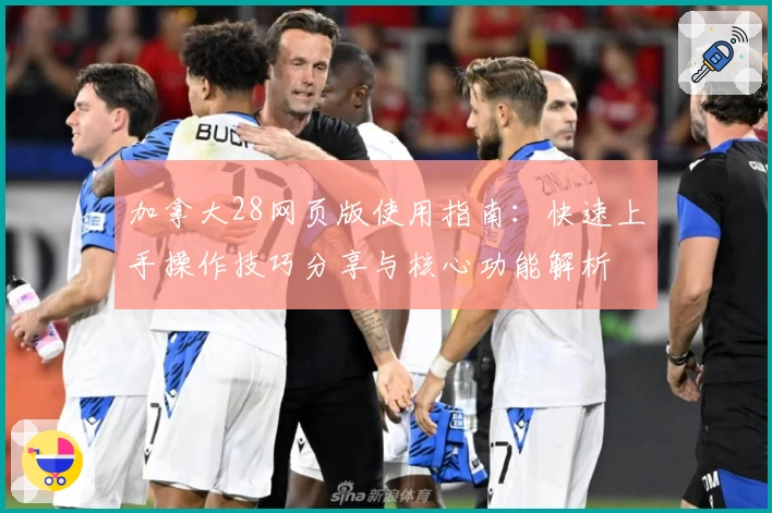 加拿大28网页版使用指南：快速上手操作技巧分享与核心功能解析