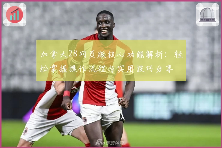 加拿大28网页版核心功能解析：轻松掌握操作流程与实用技巧分享