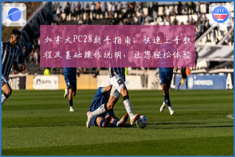 加拿大PC28新手指南：快速上手教程及基础操作说明，让您轻松体验平台核心功能