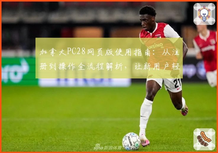 加拿大PC28网页版使用指南:从注册到操作全流程解析,让新用户轻松上手