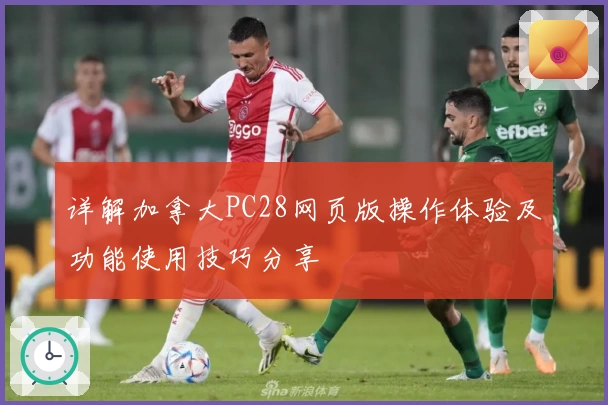 详解加拿大PC28网页版操作体验及功能使用技巧分享