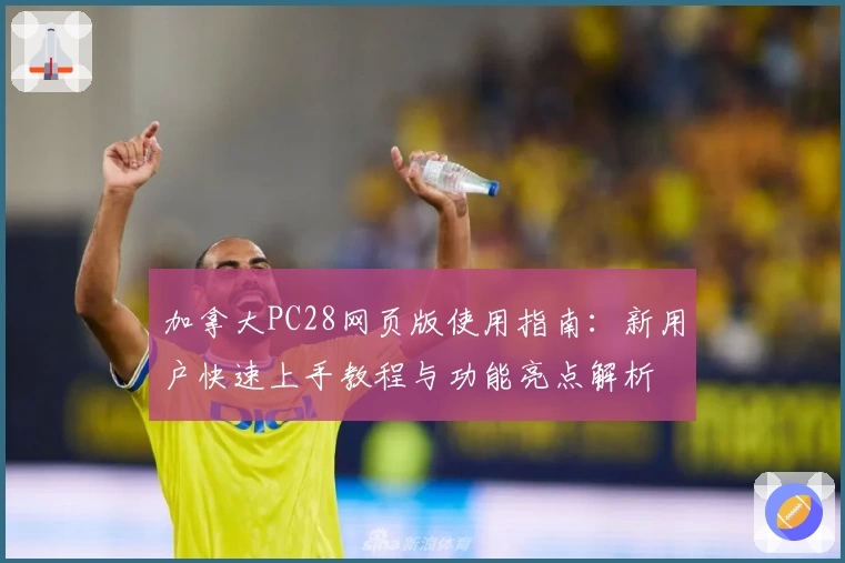 加拿大PC28网页版使用指南：新用户快速上手教程与功能亮点解析