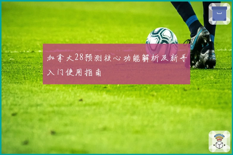 加拿大28预测核心功能解析及新手入门使用指南