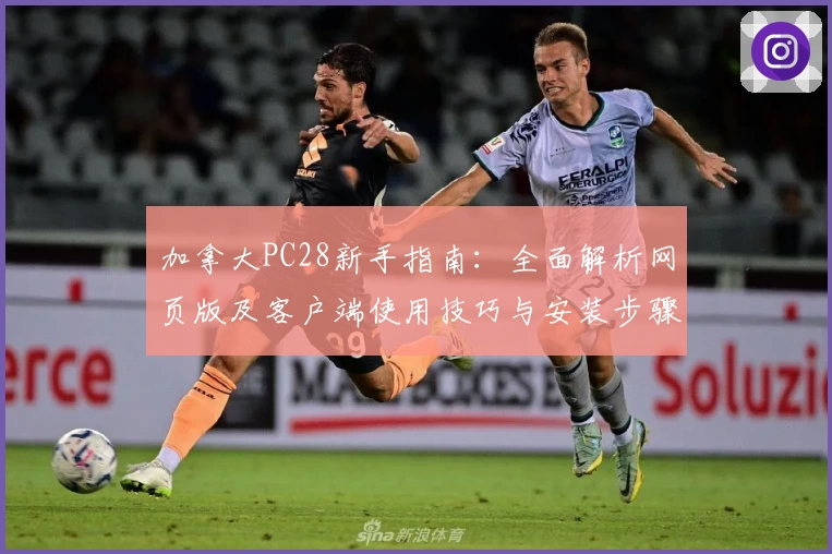 加拿大PC28新手指南：全面解析网页版及客户端使用技巧与安装步骤说明