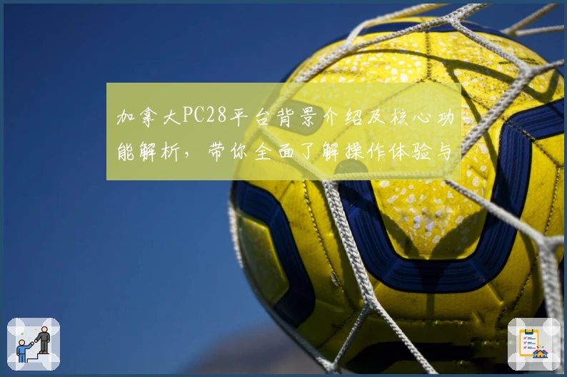 加拿大PC28平台背景介绍及核心功能解析，带你全面了解操作体验与优势亮点