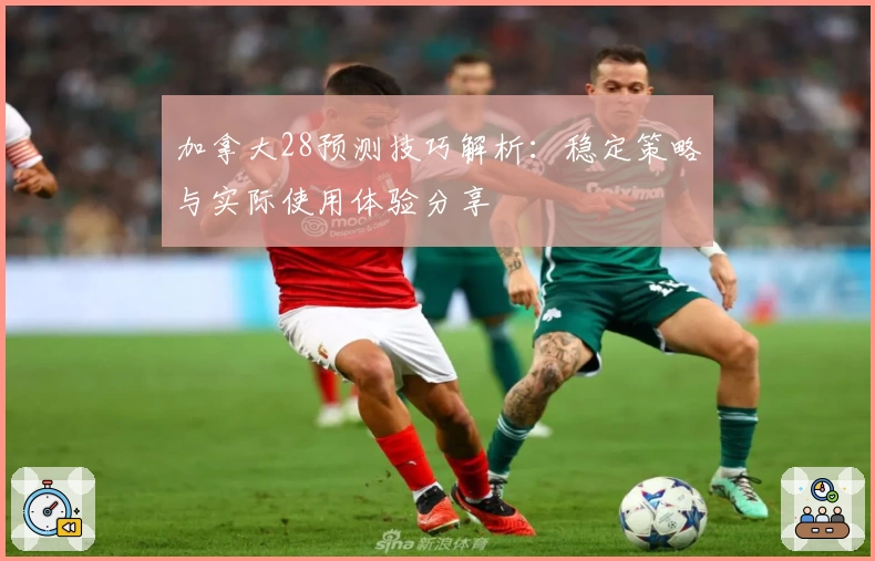 加拿大28预测技巧解析：稳定策略与实际使用体验分享