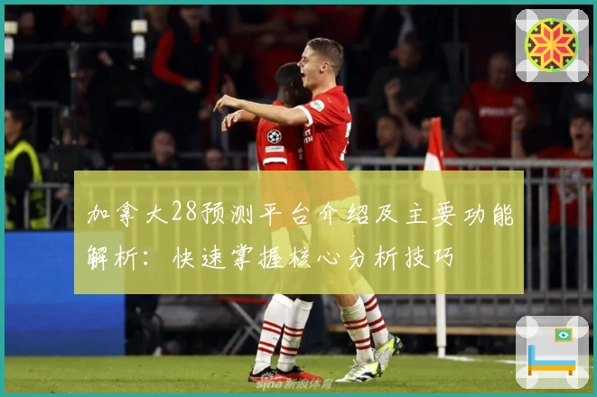 加拿大28预测平台介绍及主要功能解析：快速掌握核心分析技巧